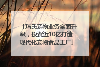 玛氏宠物业务全面升级，投资近10亿打造现代化宠物食品工厂