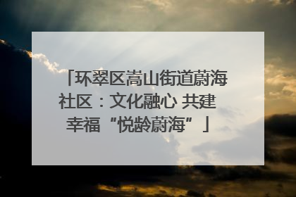环翠区嵩山街道蔚海社区：文化融心 共建幸福“悦龄蔚海”