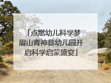 点燃幼儿科学梦 眉山青神县幼儿园开启科学启蒙盛宴