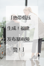热带低压生成！福建发布暴雨预警！