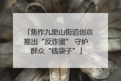 焦作九里山街道创意推出“反诈蛋” 守护群众“钱袋子”