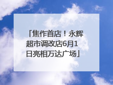 焦作首店！永辉超市调改店6月1日亮相万达广场