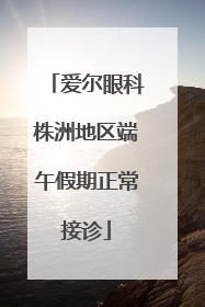 爱尔眼科株洲地区端午假期正常接诊