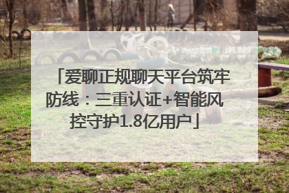 爱聊正规聊天平台筑牢防线：三重认证+智能风控守护1.8亿用户