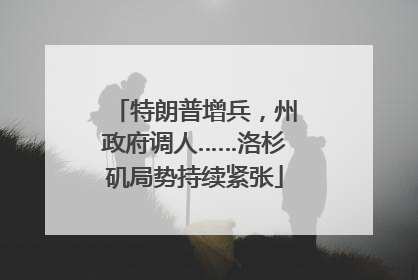 特朗普增兵，州政府调人……洛杉矶局势持续紧张
