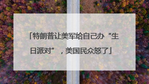 特朗普让美军给自己办“生日派对”，美国民众怒了