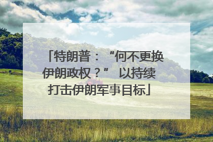 特朗普：“何不更换伊朗政权？” 以持续打击伊朗军事目标