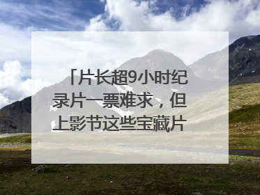 片长超9小时纪录片一票难求，但上影节这些宝藏片还有余票