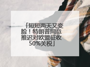 短短两天又变脸！特朗普同意推迟对欧盟征收50%关税