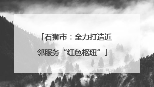 石狮市：全力打造近邻服务“红色枢纽”