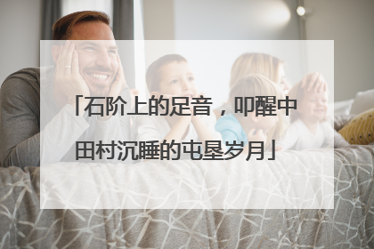 石阶上的足音，叩醒中田村沉睡的屯垦岁月