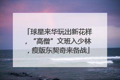 球星来华玩出新花样，“高僧”文班入少林，瘦版东契奇来备战