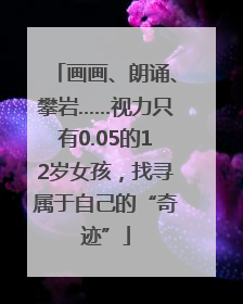 画画、朗诵、攀岩……视力只有0.05的12岁女孩，找寻属于自己的“奇迹”