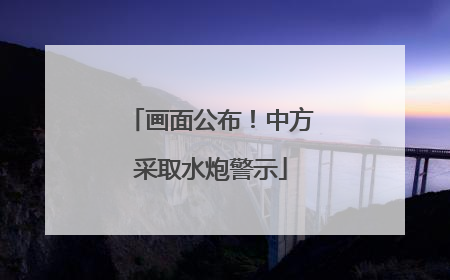 画面公布！中方采取水炮警示