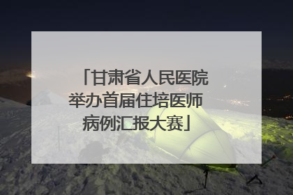 甘肃省人民医院举办首届住培医师病例汇报大赛