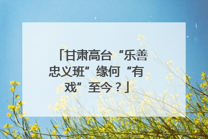 甘肃高台“乐善忠义班”缘何“有戏”至今？