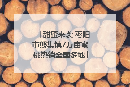 甜蜜来袭 枣阳市熊集镇7万亩蜜桃热销全国多地