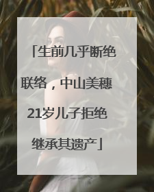 生前几乎断绝联络，中山美穗21岁儿子拒绝继承其遗产