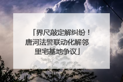 界尺敲定解纠纷！唐河法警联动化解邻里宅基地争议