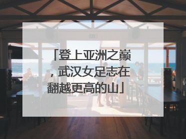 登上亚洲之巅，武汉女足志在翻越更高的山