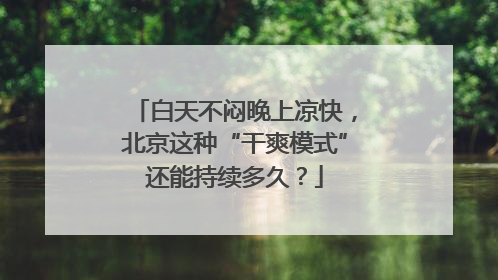 白天不闷晚上凉快，北京这种“干爽模式”还能持续多久？