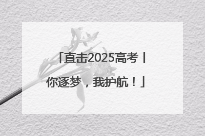 直击2025高考丨你逐梦，我护航！