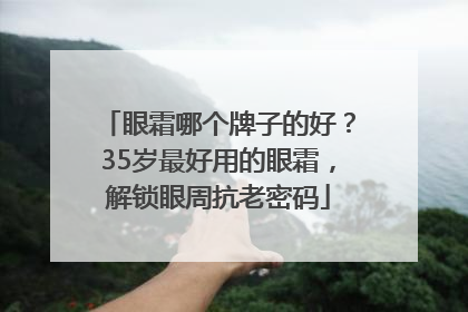 眼霜哪个牌子的好？35岁最好用的眼霜，解锁眼周抗老密码