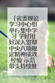 省委理论学习中心组举行集中学习 学好用好深入贯彻中央八项规定精神成效经验 示范带头持续推动全省学习教育走深走实