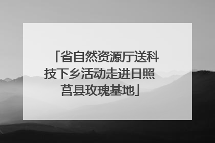 省自然资源厅送科技下乡活动走进日照莒县玫瑰基地