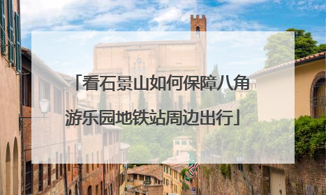 看石景山如何保障八角游乐园地铁站周边出行