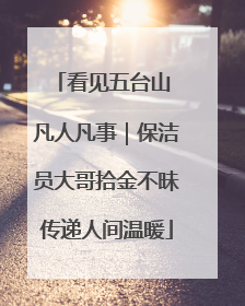 看见五台山 凡人凡事｜保洁员大哥拾金不昧传递人间温暖