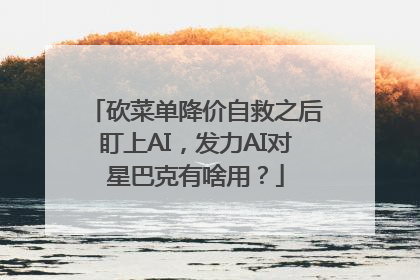 砍菜单降价自救之后盯上AI，发力AI对星巴克有啥用？