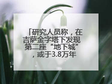 研究人员称，在吉萨金字塔下发现第二座“地下城”，或于3.8万年前建造