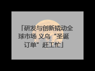 研发与创新撬动全球市场 义乌“圣诞订单”赶工忙