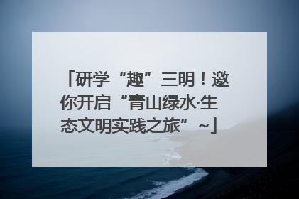 研学“趣”三明！邀你开启“青山绿水·生态文明实践之旅”~