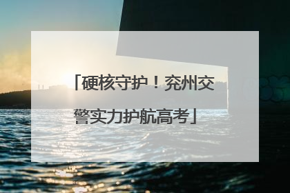 硬核守护！兖州交警实力护航高考