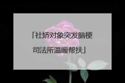 社矫对象突发脑梗 司法所温暖帮扶