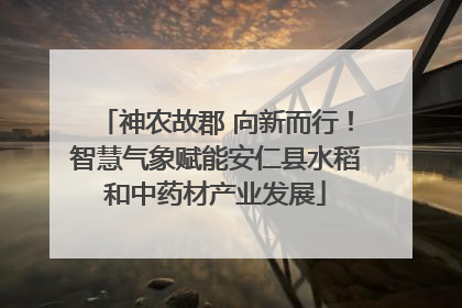 神农故郡 向新而行！智慧气象赋能安仁县水稻和中药材产业发展
