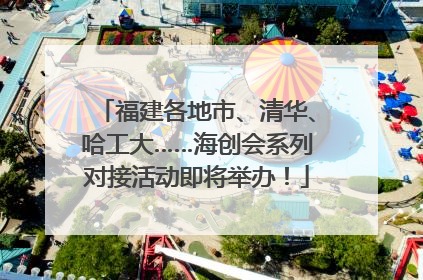 福建各地市、清华、哈工大……海创会系列对接活动即将举办！