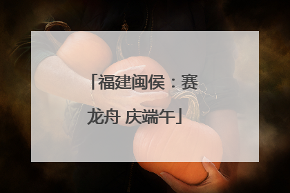 福建闽侯：赛龙舟 庆端午