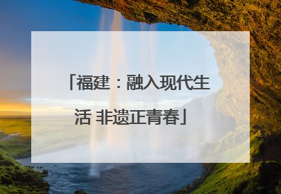 福建：融入现代生活 非遗正青春