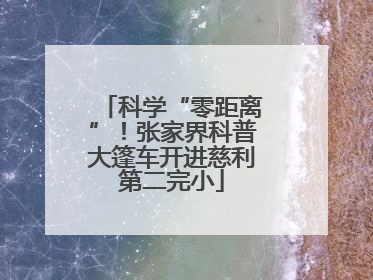 科学“零距离”！张家界科普大篷车开进慈利第二完小