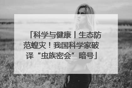 科学与健康丨生态防范蝗灾！我国科学家破译“虫族密会”暗号