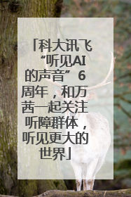 科大讯飞“听见AI的声音”6周年，和万茜一起关注听障群体，听见更大的世界