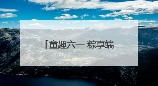 童趣六一 粽享端午——怀远县雁湖幼儿园开展六一端午亲子游园活动