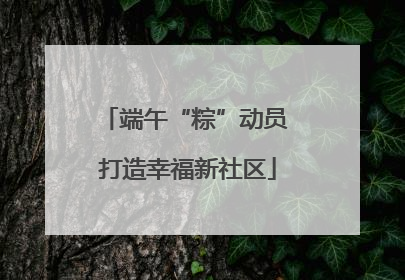 端午“粽”动员 打造幸福新社区
