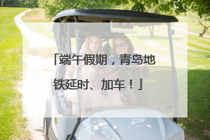 端午假期，青岛地铁延时、加车！