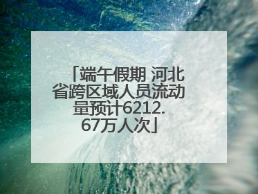 端午假期 河北省跨区域人员流动量预计6212.67万人次