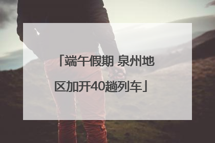 端午假期 泉州地区加开40趟列车