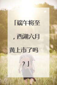 端午将至，西湖六月黄上市了吗？